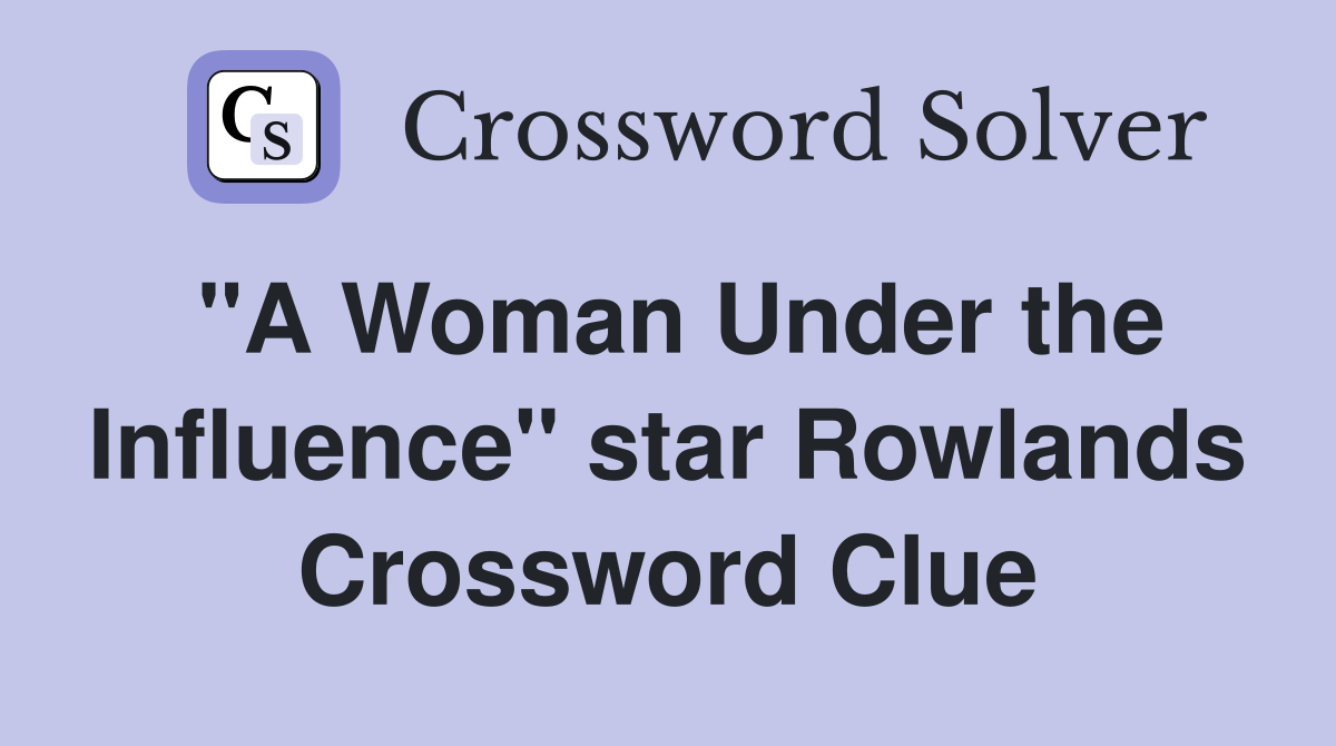 "A Woman Under the Influence" star Rowlands Crossword Clue Answers